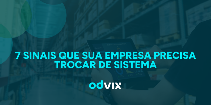 7 sinais de que sua empresa precisa trocar o sistema de gestão
